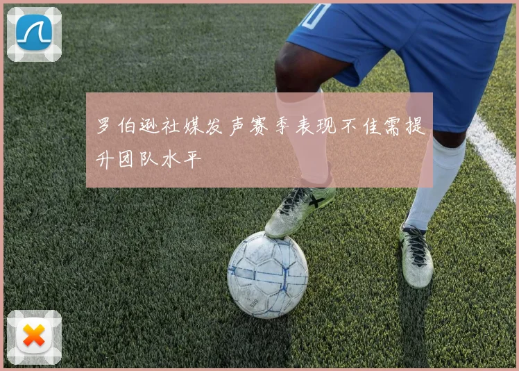 罗伯逊社媒发声赛季表现不佳需提升团队水平