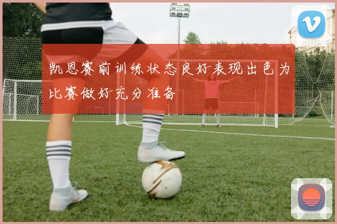凯恩赛前训练状态良好表现出色为比赛做好充分准备