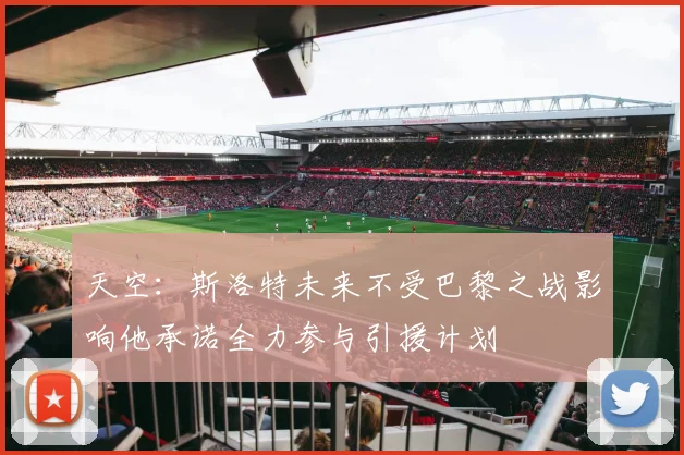 天空：斯洛特未来不受巴黎之战影响他承诺全力参与引援计划