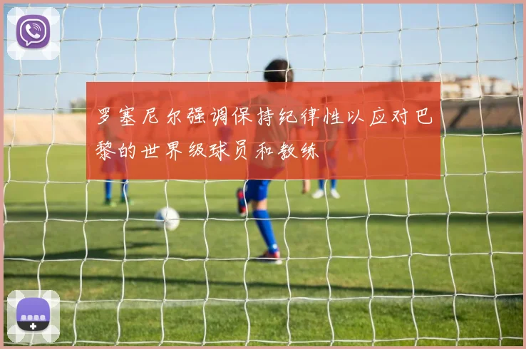 罗塞尼尔强调保持纪律性以应对巴黎的世界级球员和教练