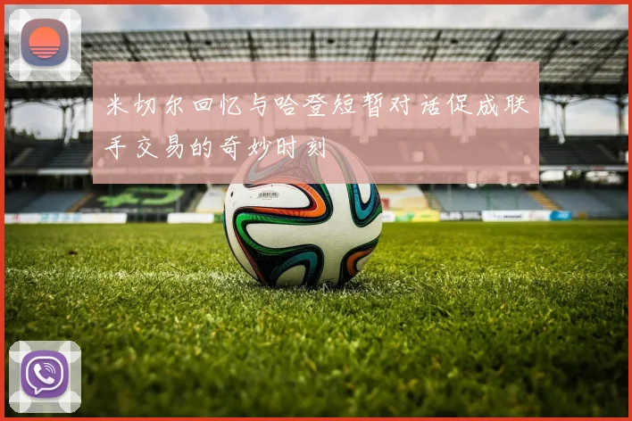米切尔回忆与哈登短暂对话促成联手交易的奇妙时刻