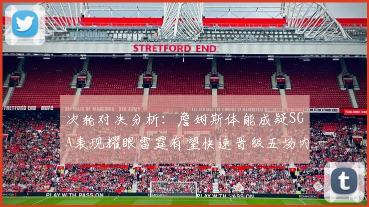 次轮对决分析：詹姆斯体能成疑SGA表现耀眼雷霆有望快速晋级五场内