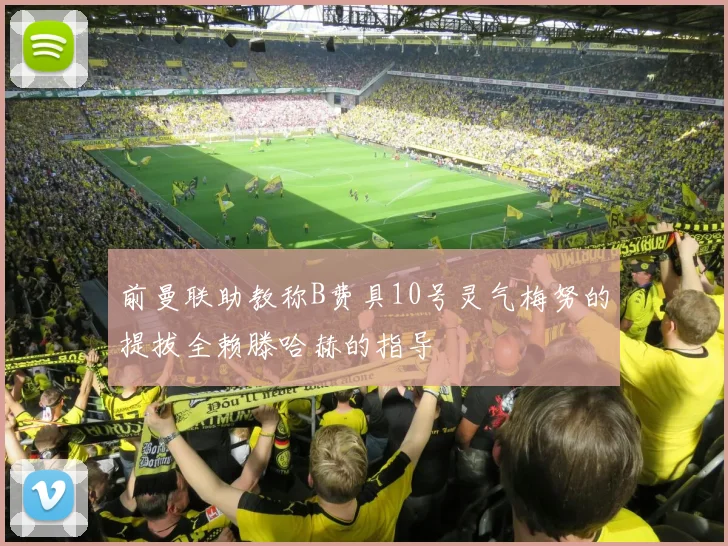 前曼联助教称B费具10号灵气梅努的提拔全赖滕哈赫的指导