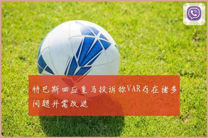 特巴斯回应皇马投诉称VAR存在诸多问题并需改进