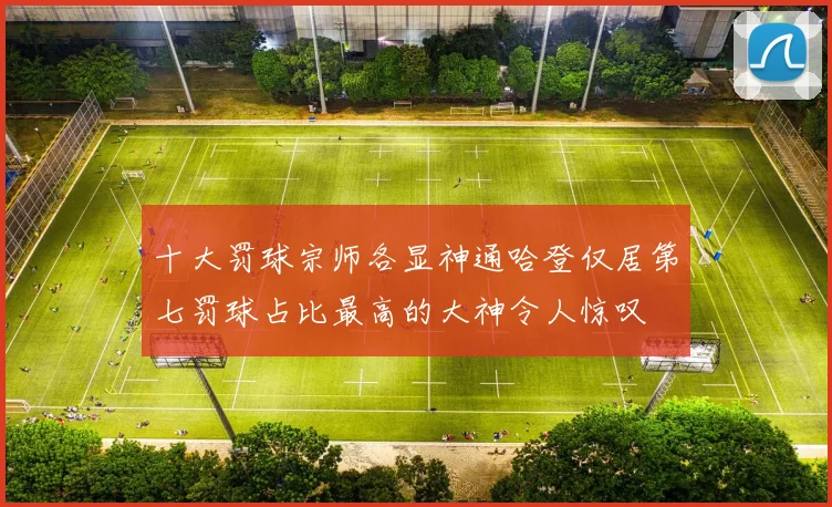 十大罚球宗师各显神通哈登仅居第七罚球占比最高的大神令人惊叹