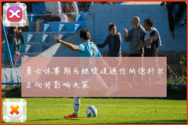 勇士休赛期或继续追逐伦纳德科尔去向将影响决策
