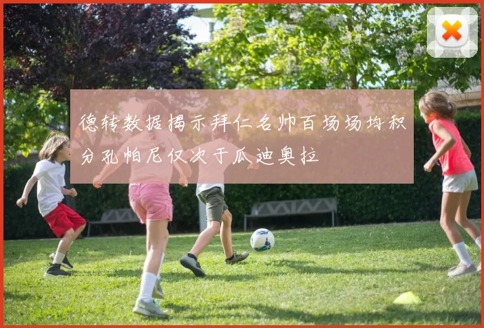 德转数据揭示拜仁名帅百场场均积分孔帕尼仅次于瓜迪奥拉