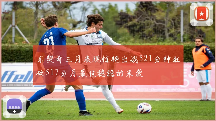 东契奇三月表现惊艳出战521分钟狂砍517分月最佳稳稳的来袭