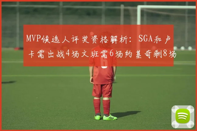 MVP候选人评奖资格解析：SGA和卢卡需出战4场文班需6场约基奇剩8场需打7场