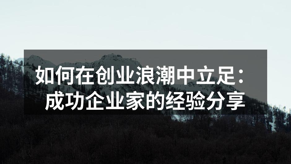 如何在创业浪潮中立足：成功企业家的经验分享
